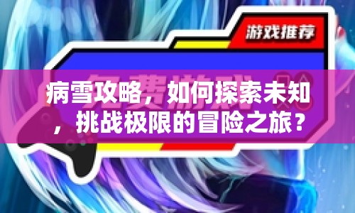 病雪攻略，如何探索未知，挑戰(zhàn)極限的冒險(xiǎn)之旅？