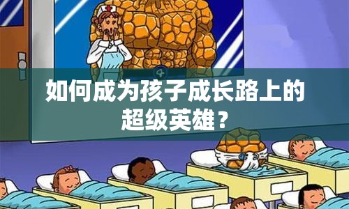 如何成為孩子成長(zhǎng)路上的超級(jí)英雄？