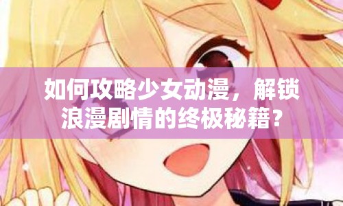 如何攻略少女動漫，解鎖浪漫劇情的終極秘籍？