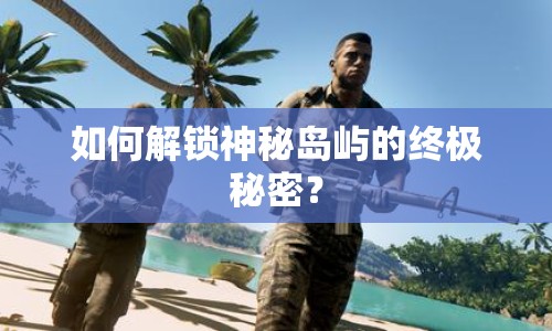 如何解鎖神秘島嶼的終極秘密？