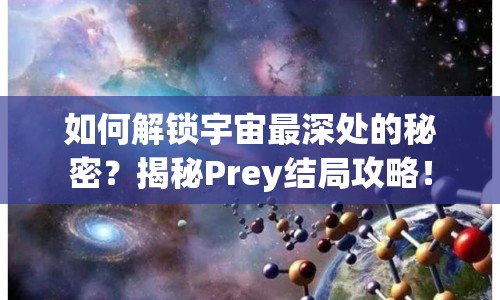 如何解鎖宇宙最深處的秘密？揭秘Prey結(jié)局攻略！