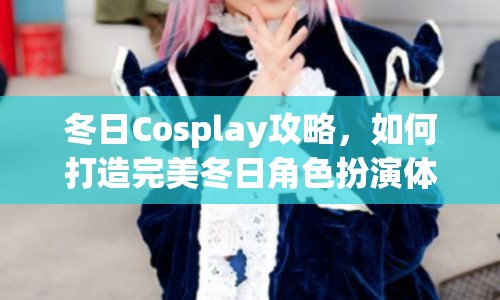 冬日Cosplay攻略，如何打造完美冬日角色扮演體驗？