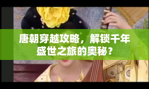 唐朝穿越攻略，解鎖千年盛世之旅的奧秘？
