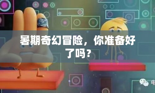 暑期奇幻冒險(xiǎn)，你準(zhǔn)備好了嗎？
