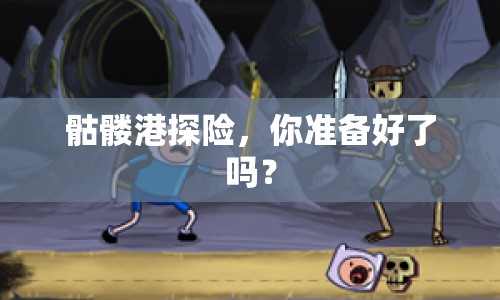 骷髏港探險(xiǎn)，你準(zhǔn)備好了嗎？