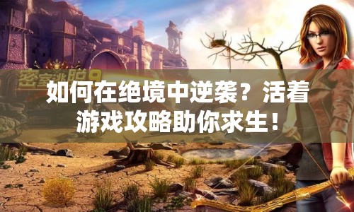 如何在絕境中逆襲？活著游戲攻略助你求生！