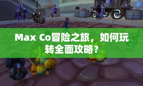 Max Co冒險(xiǎn)之旅，如何玩轉(zhuǎn)全面攻略？
