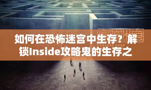 如何在恐怖迷宮中生存？解鎖Inside攻略鬼的生存之道