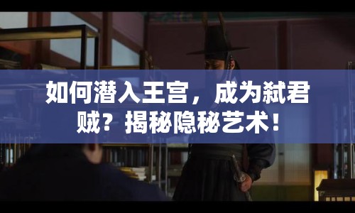 如何潛入王宮，成為弒君賊？揭秘隱秘藝術(shù)！