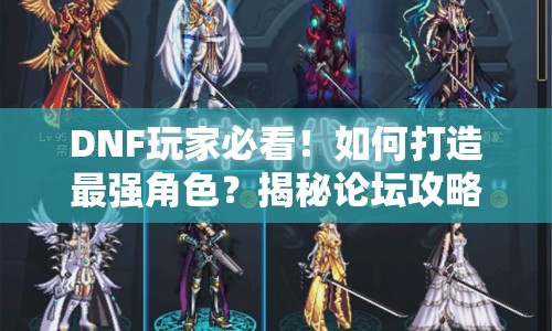 DNF玩家必看！如何打造最強(qiáng)角色？揭秘論壇攻略中的秘密武器！