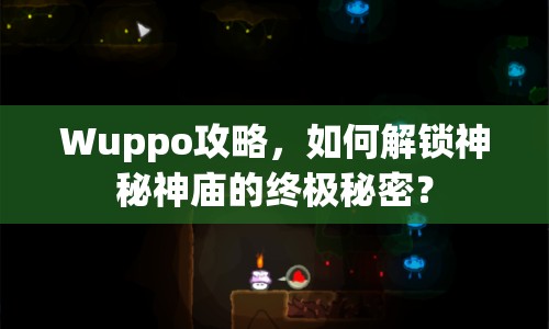 Wuppo攻略，如何解鎖神秘神廟的終極秘密？