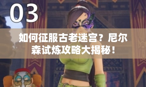 如何征服古老迷宮？尼爾森試煉攻略大揭秘！