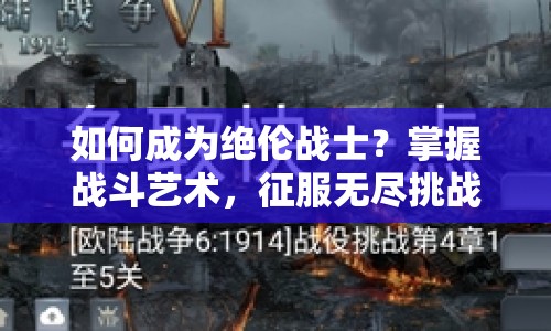 如何成為絕倫戰(zhàn)士？掌握戰(zhàn)斗藝術(shù)，征服無盡挑戰(zhàn)！