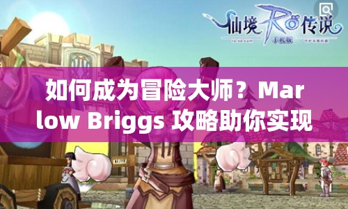 如何成為冒險大師？Marlow Briggs 攻略助你實現(xiàn)夢想！