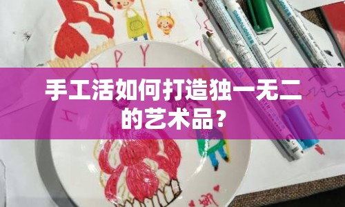 手工活如何打造獨(dú)一無二的藝術(shù)品？