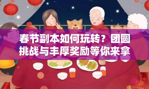 春節(jié)副本如何玩轉(zhuǎn)？團圓挑戰(zhàn)與豐厚獎勵等你來拿！