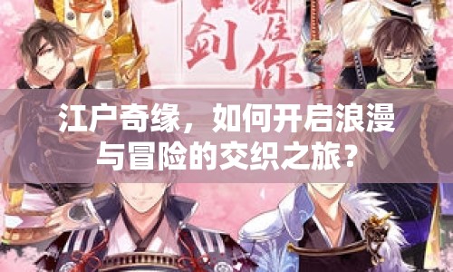 江戶奇緣，如何開啟浪漫與冒險的交織之旅？