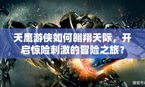 天鷹游俠如何翱翔天際，開啟驚險刺激的冒險之旅？