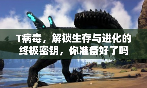T病毒，解鎖生存與進(jìn)化的終極密鑰，你準(zhǔn)備好了嗎？
