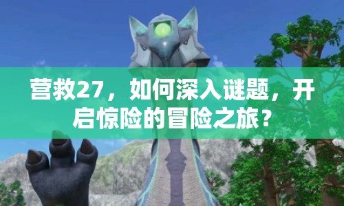 營救27，如何深入謎題，開啟驚險的冒險之旅？