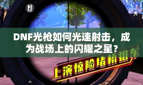 DNF光槍如何光速射擊，成為戰(zhàn)場(chǎng)上的閃耀之星？