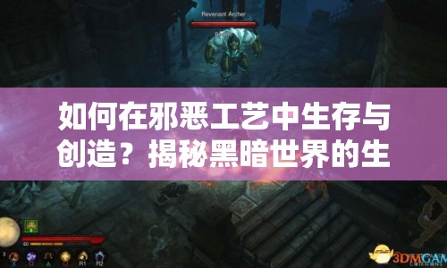 如何在邪惡工藝中生存與創(chuàng)造？揭秘黑暗世界的生存法則！