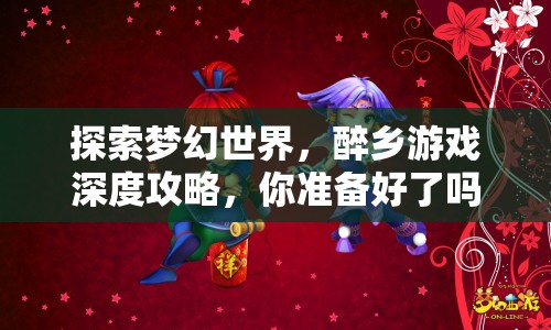 探索夢幻世界，醉鄉(xiāng)游戲深度攻略，你準(zhǔn)備好了嗎？
