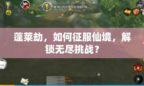 蓬萊劫，如何征服仙境，解鎖無盡挑戰(zhàn)？