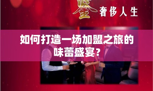 如何打造一場(chǎng)加盟之旅的味蕾盛宴？