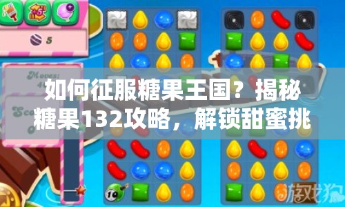 如何征服糖果王國(guó)？揭秘糖果132攻略，解鎖甜蜜挑戰(zhàn)！