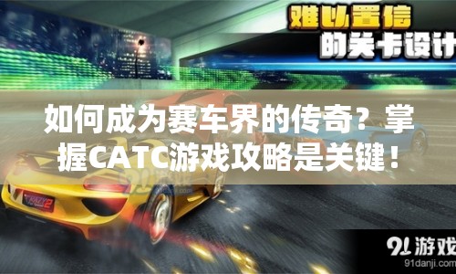 如何成為賽車界的傳奇？掌握CATC游戲攻略是關(guān)鍵！