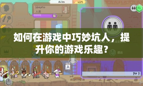 如何在游戲中巧妙坑人，提升你的游戲樂趣？