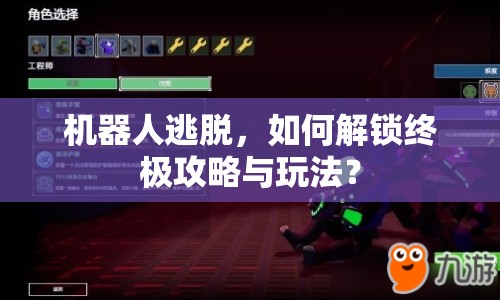 機(jī)器人逃脫，如何解鎖終極攻略與玩法？
