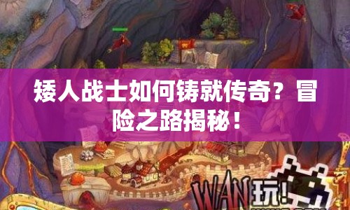 矮人戰(zhàn)士如何鑄就傳奇？冒險(xiǎn)之路揭秘！