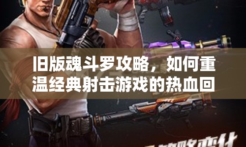 舊版魂斗羅攻略，如何重溫經(jīng)典射擊游戲的熱血回憶？