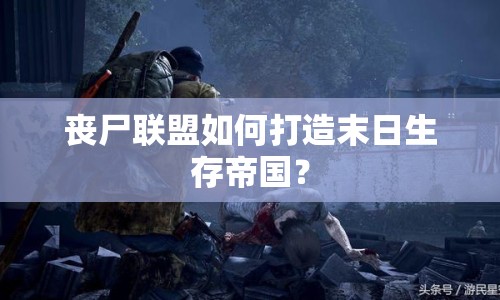喪尸聯(lián)盟如何打造末日生存帝國？