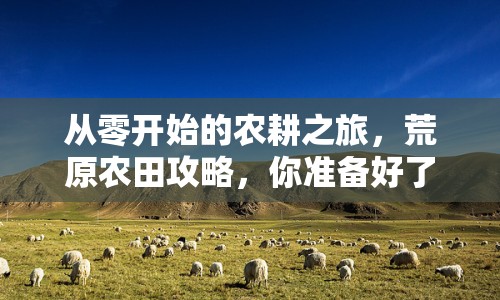 從零開始的農(nóng)耕之旅，荒原農(nóng)田攻略，你準備好了嗎？