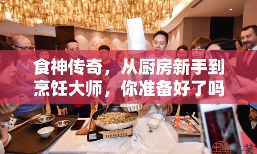 食神傳奇，從廚房新手到烹飪大師，你準(zhǔn)備好了嗎？