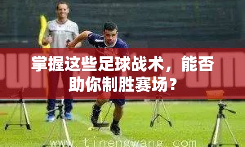 掌握這些足球戰(zhàn)術(shù)，能否助你制勝賽場？