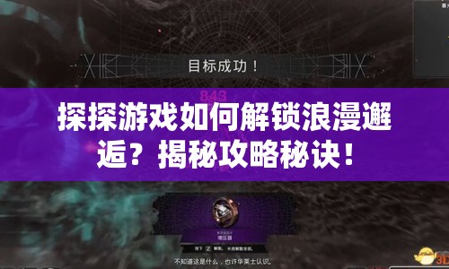 探探游戲如何解鎖浪漫邂逅？揭秘攻略秘訣！
