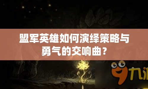 盟軍英雄如何演繹策略與勇氣的交響曲？