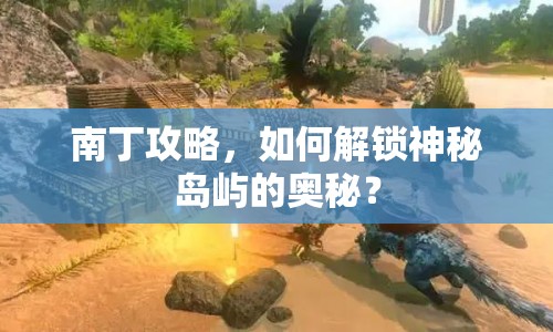 南丁攻略，如何解鎖神秘島嶼的奧秘？