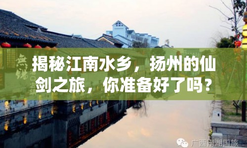 揭秘江南水鄉(xiāng)，揚州的仙劍之旅，你準(zhǔn)備好了嗎？