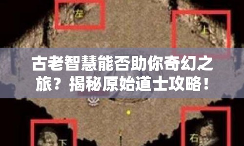 古老智慧能否助你奇幻之旅？揭秘原始道士攻略！
