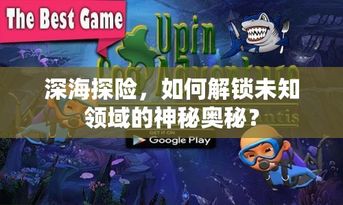 深海探險，如何解鎖未知領域的神秘奧秘？