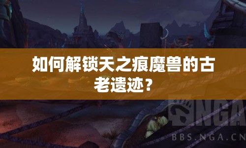 如何解鎖天之痕魔獸的古老遺跡？