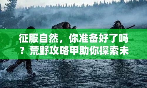 征服自然，你準備好了嗎？荒野攻略甲助你探索未知