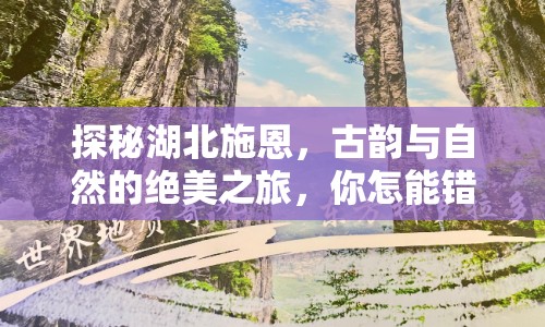 探秘湖北施恩，古韻與自然的絕美之旅，你怎能錯過？