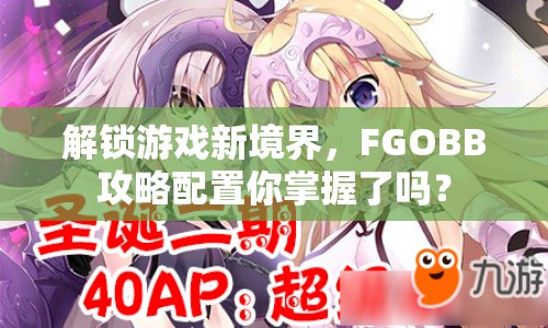 解鎖游戲新境界，F(xiàn)GOBB攻略配置你掌握了嗎？