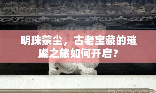 明珠蒙塵，古老寶藏的璀璨之旅如何開(kāi)啟？